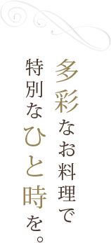 多彩なお料理で特別なひと時を。